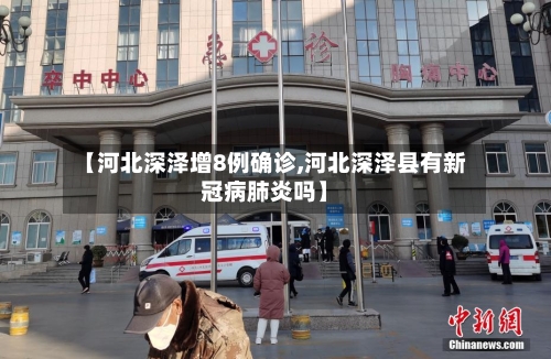 【河北深泽增8例确诊,河北深泽县有新冠病肺炎吗】-第1张图片