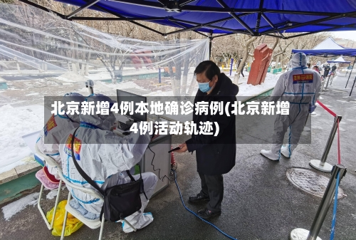 北京新增4例本地确诊病例(北京新增4例活动轨迹)-第1张图片