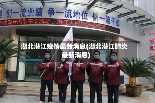湖北潜江疫情最新消息(湖北潜江肺炎最新消息)-第1张图片