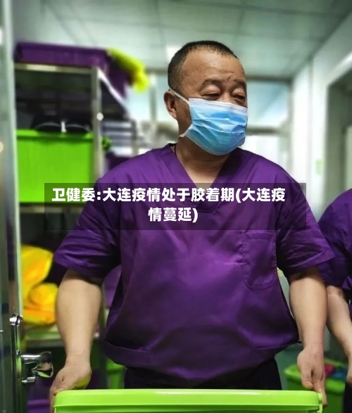 卫健委:大连疫情处于胶着期(大连疫情蔓延)-第3张图片