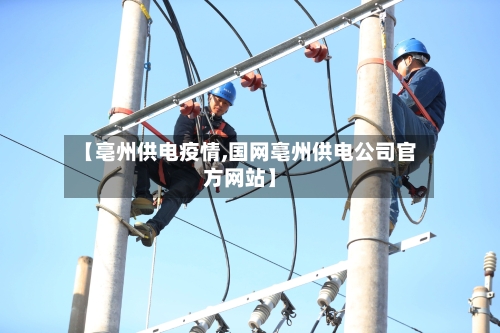 【亳州供电疫情,国网亳州供电公司官方网站】-第2张图片