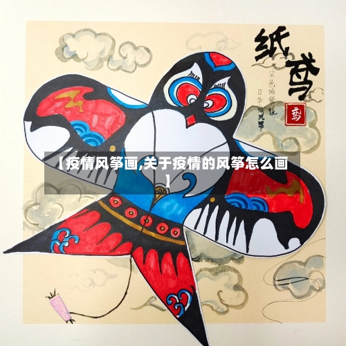 【疫情风筝画,关于疫情的风筝怎么画】-第1张图片