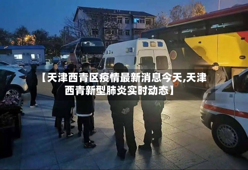 【天津西青区疫情最新消息今天,天津西青新型肺炎实时动态】-第1张图片