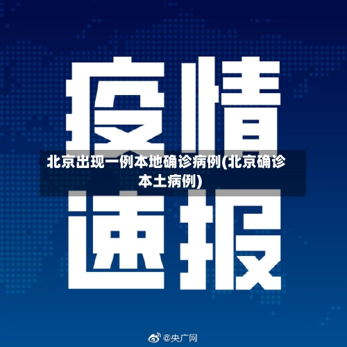北京出现一例本地确诊病例(北京确诊本土病例)-第2张图片