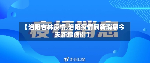 【洛阳吉林疫情,洛阳疫情最新消息今天新增病例】-第1张图片