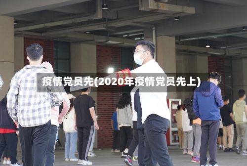 疫情党员先(2020年疫情党员先上)-第3张图片