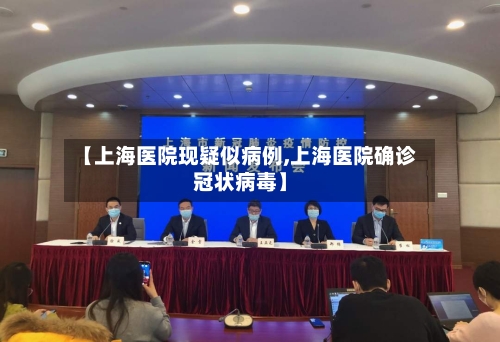 【上海医院现疑似病例,上海医院确诊冠状病毒】-第2张图片