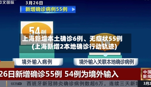 上海新增本土确诊6例	、无症状55例(上海新增2本地确诊行动轨迹)-第3张图片