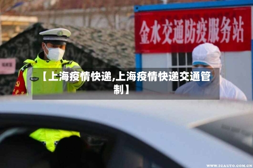 【上海疫情快递,上海疫情快递交通管制】-第1张图片