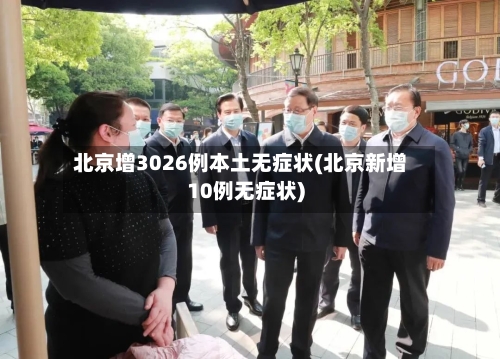 北京增3026例本土无症状(北京新增10例无症状)-第2张图片