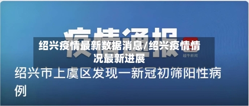 绍兴疫情最新数据消息/绍兴疫情情况最新进展-第1张图片