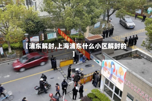 【浦东解封,上海浦东什么小区解封的】-第1张图片