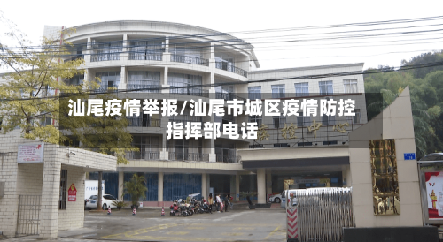 汕尾疫情举报/汕尾市城区疫情防控指挥部电话-第1张图片