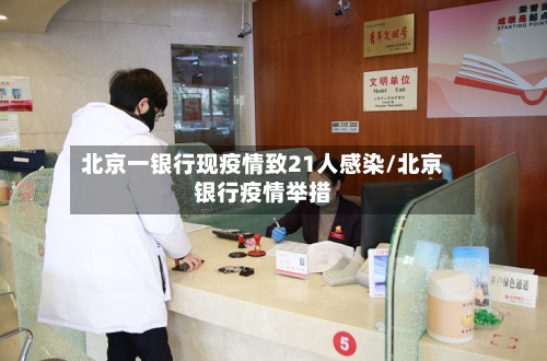 北京一银行现疫情致21人感染/北京银行疫情举措-第2张图片