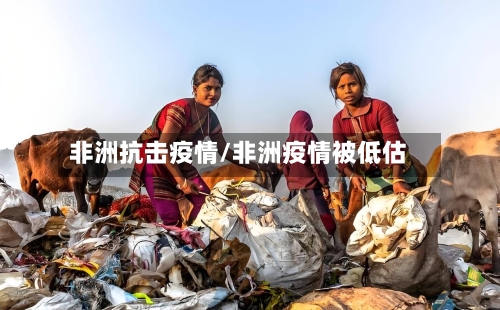 非洲抗击疫情/非洲疫情被低估-第2张图片