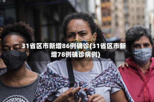 31省区市新增86例确诊(31省区市新增78例确诊病例)-第1张图片