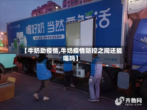 【牛奶助疫情,牛奶疫情防控之间还能喝吗】-第1张图片