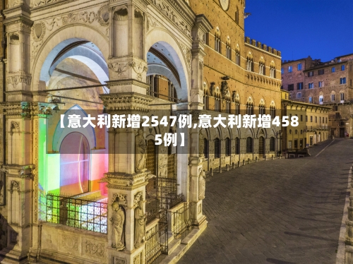 【意大利新增2547例,意大利新增4585例】-第3张图片