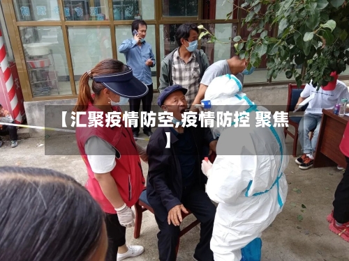 【汇聚疫情防空,疫情防控 聚焦】-第1张图片