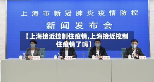【上海接近控制住疫情,上海接近控制住疫情了吗】-第2张图片
