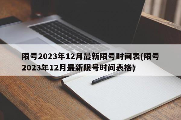 限号2023年12月最新限号时间表(限号2023年12月最新限号时间表格)