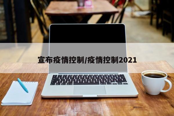 宣布疫情控制/疫情控制2021