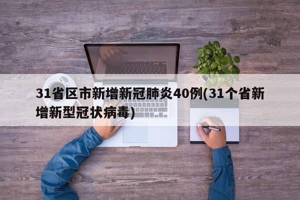 31省区市新增新冠肺炎40例(31个省新增新型冠状病毒)