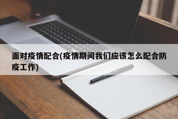 面对疫情配合(疫情期间我们应该怎么配合防疫工作)