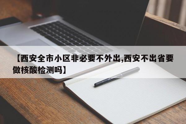 【西安全市小区非必要不外出,西安不出省要做核酸检测吗】