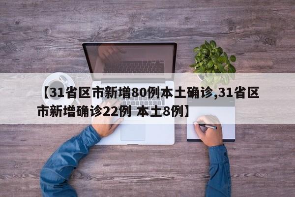 【31省区市新增80例本土确诊,31省区市新增确诊22例 本土8例】