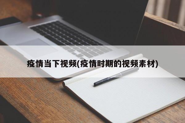 疫情当下视频(疫情时期的视频素材)