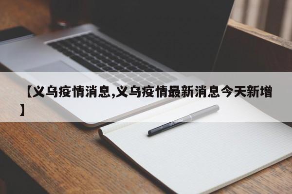 【义乌疫情消息,义乌疫情最新消息今天新增】