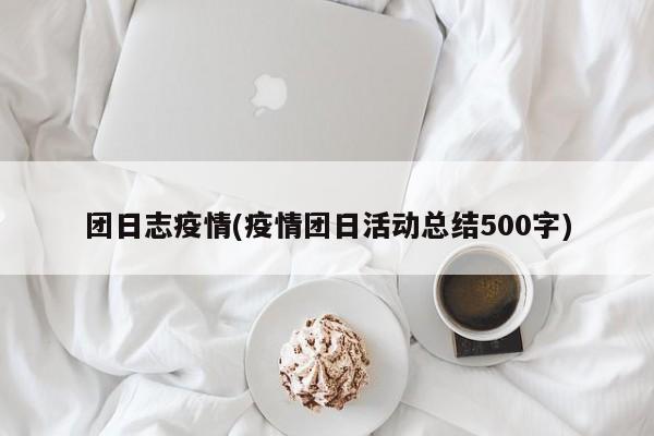 团日志疫情(疫情团日活动总结500字)