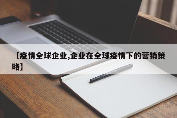 【疫情全球企业,企业在全球疫情下的营销策略】