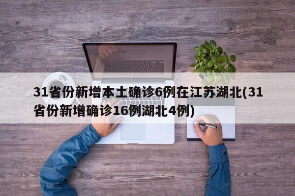 31省份新增本土确诊6例在江苏湖北(31省份新增确诊16例湖北4例)