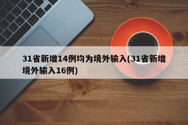 31省新增14例均为境外输入(31省新增境外输入16例)
