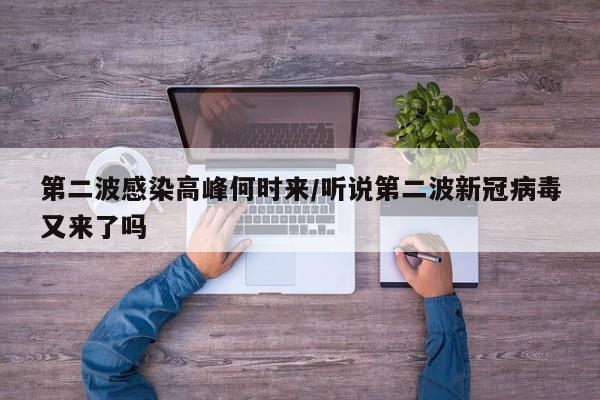 第二波感染高峰何时来/听说第二波新冠病毒又来了吗